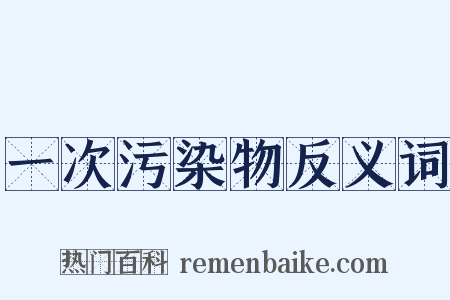 一次污染物反义词是什么意思的图片